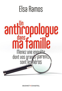 Un anthropologue dans ma famille. Menez une enquête dont vos grands-parents seront les héros - Ramos Elsa