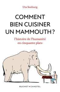 Comment bien cuisiner un mammouth ? L'histoire de l'humanite en cinquante plats - Seeburg Uta ; Bronsen Frederick