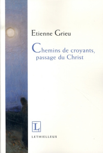 Chemins de croyants, passage du Christ - Grieu Etienne