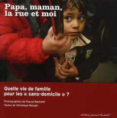 PAPA, MAMAN, LA RUE ET MOI - QUELLE VIE DE FAMILLE POUR LES SANS-DOMICILE ? - BACHELET/MOUGIN
