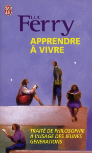 Apprendre à vivre. Traité de philosophie à l'usage des jeunes générations - Ferry Luc