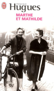 Marthe et Mathilde. L'histoire vraie d'une incroyable amitié (1902-2001) - Hugues Pascale