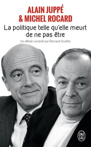 La politique, telle qu'elle meurt de ne pas être - Rocard Michel ; Juppé Alain ; Guetta Bernard