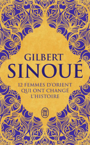 12 femmes d'Orient qui ont changé l'Histoire - Sinoué Gilbert