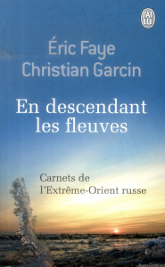 En descendant les fleuves. Carnets de l'Extrême-Orient russe - Faye Eric ; Garcin Christian