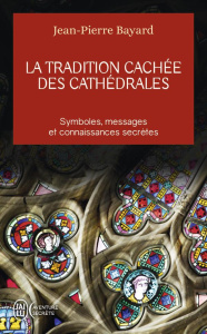 La tradition cachée des cathédrales. Du symbolisme médiéval à la réalisation architecturale - Bayard Jean-Pierre
