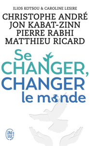 Se changer, changer le monde - André Christophe ; Kabat-Zinn Jon ; Rabhi Pierre ;