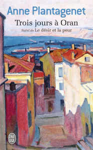 Trois jours à Oran. Suivi de Le désir et la peur - Plantagenet Anne