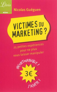 Victimes du marketing. 25 petites expériences pour ne plus vous laisser manipuler - Guéguen Nicolas