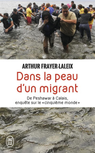 Dans la peau d'un migrant. De Peshawar à Calais, enquête sur le "cinquième monde" - Frayer-Laleix Arthur