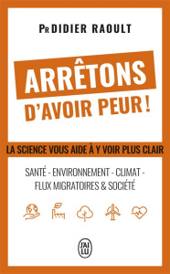 Arrêtons d'avoir peur ! Santé, environnement, climat, flux migratoires et société, la science vous a - Raoult Didier