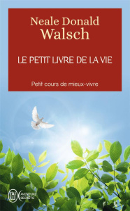 Le petit livre de la vie. Petit cours de mieux-vivre - Walsch Neale Donald ; Villeroc Eric