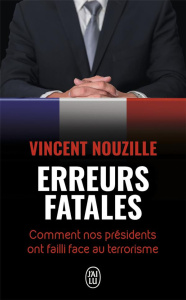 Erreurs fatales. Comment nos présidents ont failli face au terrorisme - Nouzille Vincent