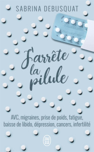J'arrête la pilule - Debusquat Sabrina ; Spiroux de Vendômois Joël