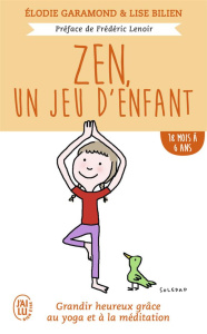 Zen, un jeu d'enfant 18 mois - 6 ans. Grandir heureux grâce à la méditation et au yoga - Garamond Elodie ; Bilien Lise ; Lenoir Frédéric