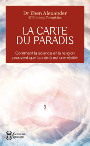 La carte du paradis. Comment la science et la religion prouvent que l'au-delà est une réalité - Alexander Eben ; Tompkins Ptomely ; Morisson Jocel