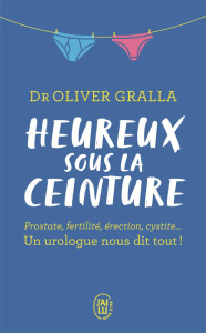 HEUREUX SOUS LA CEINTURE - PROSTATE, FERTILITE, ERECTION, CYSTITE... UN UROLOGUE NOUS DIT TOUT ! - GRALLA/SPITZ