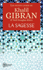 Les petits livres de Khalil Gibran. La sagesse - Gibran Khalil ; Douglas-Klotz Neil ; Gouya Anahita
