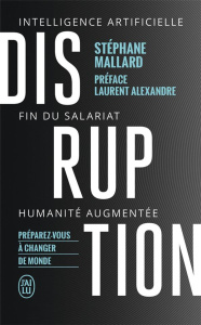 Disruption. Intelligence artificielle, fin du salariat, humanité augmentée - Mallard Stéphane ; Alexandre Laurent