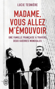 MADAME, VOUS ALLEZ M'EMOUVOIR - UNE FAMILLE FRANCAISE A TRAVERS DEUX GUERRES MONDIALES - TESNIERE LUCIE