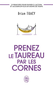 Prenez le taureau par les cornes. 21 principes pour passer à l'action et accomplir plus en moins de - Tracy Brian ; Gagnon Marie-Andrée