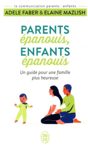Parents épanouis, enfants épanouis. Un guide pour une famille heureuse - Faber Adele ; Mazlish Elaine ; Roy Roseline