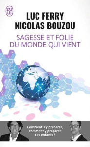 Sagesse et folie du monde qui vient. Comment s'y préparer, comment y préparer nos enfants ? - Ferry Luc ; Bouzou Nicolas
