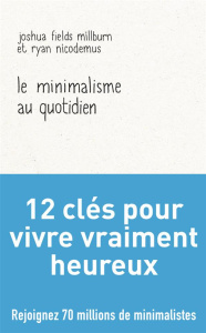 Le minimalisme au quotidien. 12 clés pour vivre vraiment heureux - Nicodemus Ryan ; Fields Millburn Joshua ; Peylet E