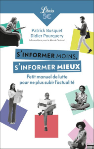 S'informer moins, s'informer mieux. Petit manuel de lutte pour ne plus subir l'actualité - Busquet Patrick ; Pourquery Didier