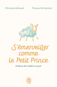 S'émerveiller comme Le Petit Prince. Manuel pour réenchanter votre quotidien - Michaud Christine ; Koninck Thomas de ; Lenoir Fré