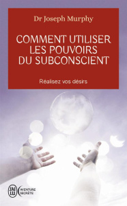 Comment utiliser les pouvoirs du subconscient - Murphy Joseph