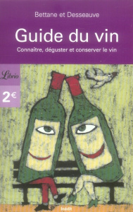 Guide du vin. Connaître, déguster et conserver le vin - Bettane Michel ; Desseauve Thierry