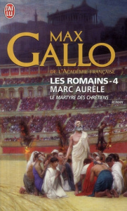 Les Romains Tome 4 : Marc Aurèle. Le martyre des chrétiens - Gallo Max