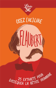 Osez (re)lire Flaubert. 25 extraits pour disséquer la bêtise humaine - Flaubert Gustave ; Jacquelin Alice