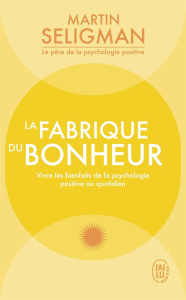 La fabrique du bonheur. Vivre les bienfaits de la psychologie positive au quotidien - Seligman Martin E-P ; Lecomte Jacques
