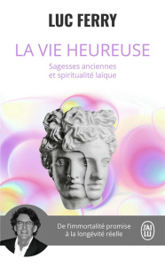 La vie heureuse. Sagesses anciennes et spiritualité laïque - Ferry Luc