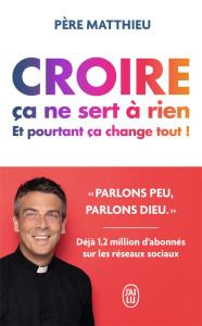 Croire ça ne sert à rien. Et pourtant, ça change tout ! - PERE MATTHIEU
