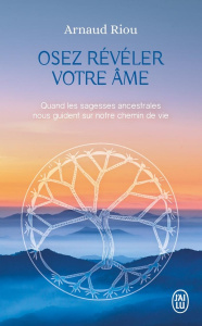Osez révéler votre âme. Quand les sagesses ancestrales nous guident sur notre chemin de vie - Riou Arnaud