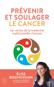 Prévenir et soulager le cancer. Les vertus de la médecine traditionnelle chinoise - Boghossian Elise