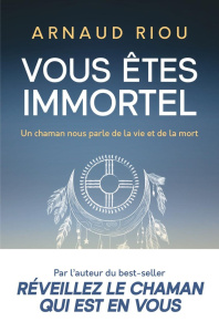 Vous êtes immortel. Un chaman nous parle de la vie et de la mort - Riou Arnaud