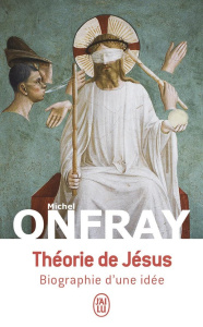 Théorie de Jésus. Biographie d'une idée - Onfray Michel