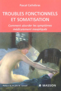 Troubles fonctionnels et somatisation. Comment aborder les symptomes médicalement inexpliqués - Cathébras Pascal ; Weber Jean-Christophe ; Rousset
