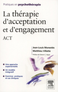 La thérapie d'acceptation et d'engagement ACT - Monestès Jean-Louis ; Villatte Matthieu ; Hayes St