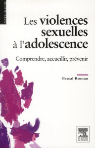 Les violences sexuelles à l'adolescence. Comprendre, accueillir, prévenir - Roman Pascal