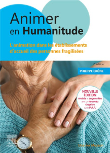 Animer en humanitude. L'animation dans les établissements d'accueil des personnes fragilisées, 2e éd - Crône Philippe ; Marescotti Rosette ; Gineste Yves