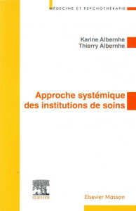 Approche systémique des institutions de soins. Application aux institutions de soins en psychiatrie - Albernhe Karine ; Albernhe Thierry
