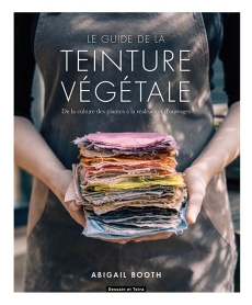 Le guide de la teinture végétale. De la culture des plantes à la réalisation d'ouvrages - Booth Abigail ; Pichard Marie-Noëlle