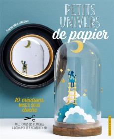 Petits univers de papier. 10 créations mises sous cloche. Avec toutes les planches à découper et à m - Milhet Samantha ; Ploton Olivier