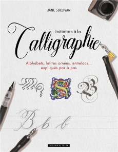 Initiation à la calligraphie. Alphabets, lettres ornées, entrelacs... expliqués pas à pas - Sullivan Jane