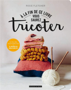 A la fin de ce livre vous saurez tricoter - Fletcher Rosie ; Lightbody Kim ; Keegan Caitlin ;